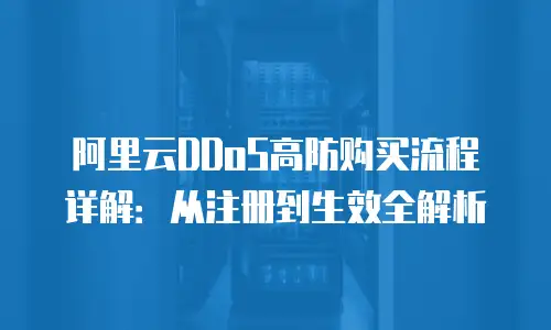 阿里云DDoS高防购买流程详解：从注册到生效全解析