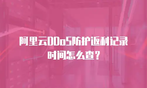 阿里云DDoS防护返利记录时间怎么查？