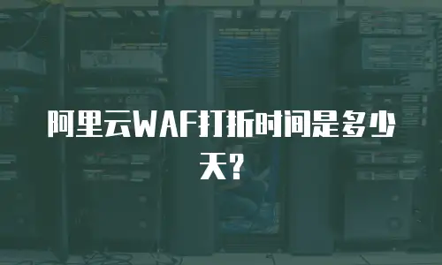 阿里云WAF打折时间是多少天？
