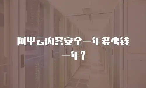 阿里云内容安全一年多少钱一年？