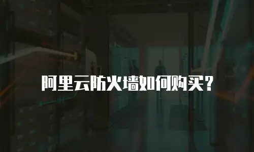 阿里云防火墙如何购买？