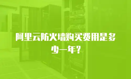 阿里云防火墙购买费用是多少一年？