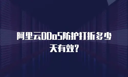 阿里云DDoS防护打折多少天有效？