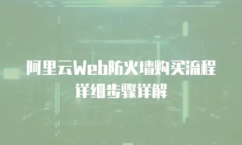 阿里云Web防火墙购买流程详细步骤详解