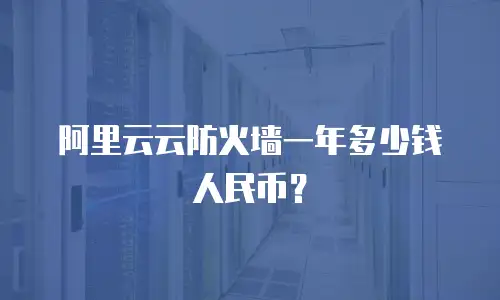 阿里云云防火墙一年多少钱人民币？
