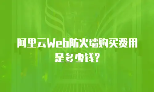 阿里云Web防火墙购买费用是多少钱？