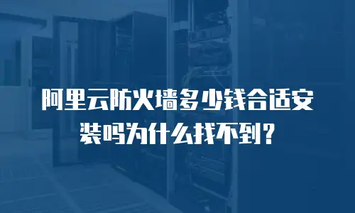 阿里云防火墙多少钱合适安装吗为什么找不到？