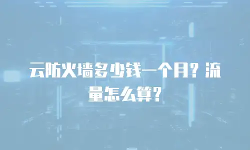 云防火墙多少钱一个月？流量怎么算？