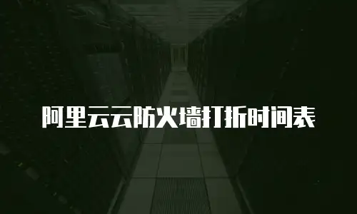 阿里云云防火墙打折时间表