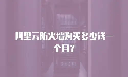 阿里云防火墙购买多少钱一个月？