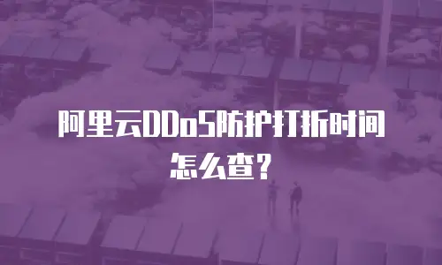 阿里云DDoS防护打折时间怎么查？