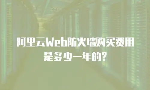 阿里云Web防火墙购买费用是多少一年的？