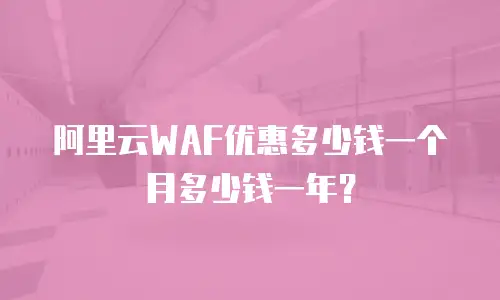 阿里云WAF优惠多少钱一个月多少钱一年？