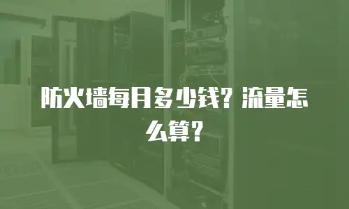 防火墙每月多少钱？流量怎么算？