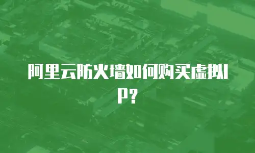 阿里云防火墙如何购买虚拟IP？