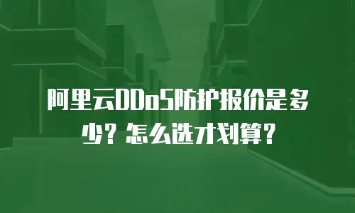 阿里云DDoS防护报价是多少？怎么选才划算？
