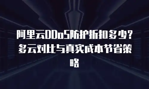 阿里云DDoS防护折扣多少？多云对比与真实成本节省策略