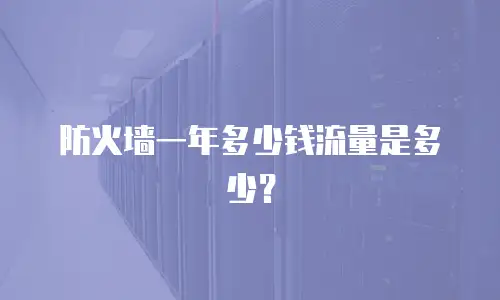 防火墙一年多少钱流量是多少？