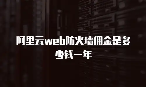 阿里云web防火墙佣金是多少钱一年