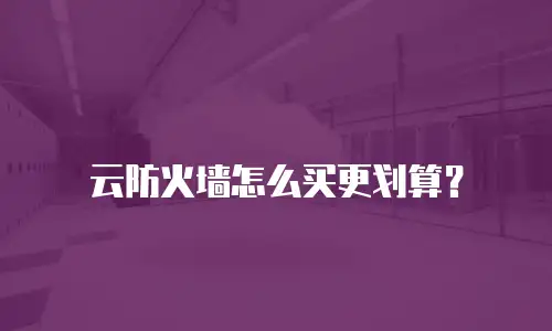 云防火墙怎么买更划算？