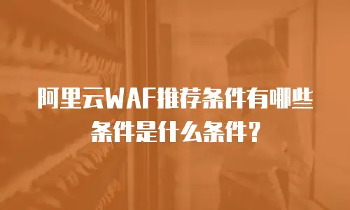 阿里云WAF推荐条件有哪些条件是什么条件？