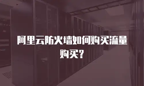 阿里云防火墙如何购买流量购买？