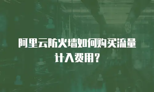 阿里云防火墙如何购买流量计入费用？