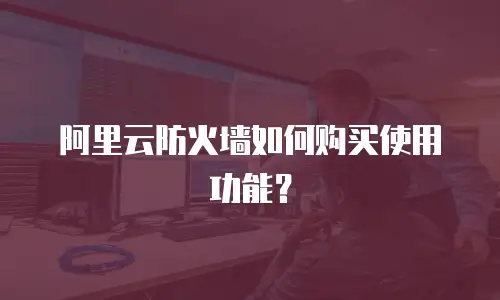 阿里云防火墙如何购买使用功能？