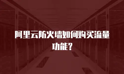 阿里云防火墙如何购买流量功能？