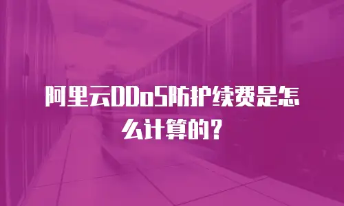 阿里云DDoS防护续费是怎么计算的？