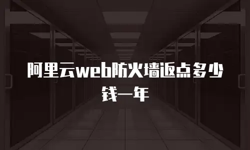 阿里云web防火墙返点多少钱一年