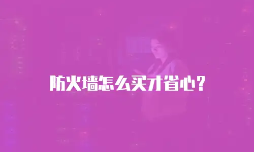 防火墙怎么买才省心？