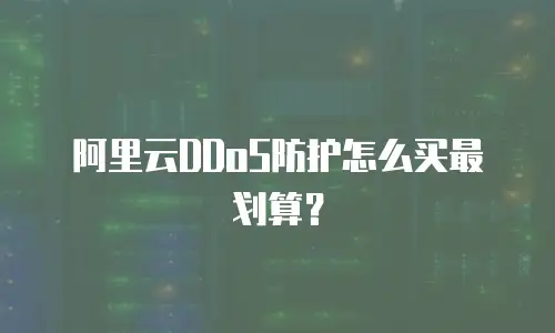 阿里云DDoS防护怎么买最划算？