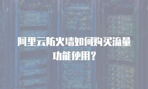 阿里云防火墙如何购买流量功能使用？