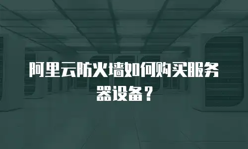 阿里云防火墙如何购买服务器设备？