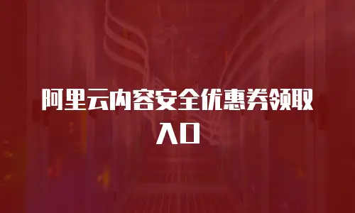 阿里云内容安全优惠券领取入口