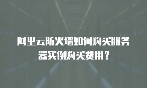 阿里云防火墙如何购买服务器实例购买费用？