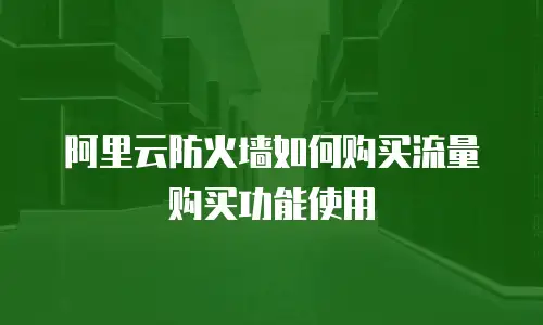 阿里云防火墙如何购买流量购买功能使用