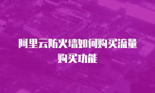 阿里云防火墙如何购买流量购买功能