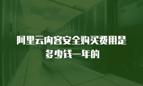 阿里云内容安全购买费用是多少钱一年的