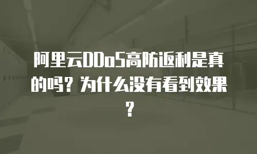 阿里云DDoS高防返利是真的吗？为什么没有看到效果？