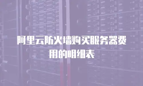 阿里云防火墙购买服务器费用的明细表