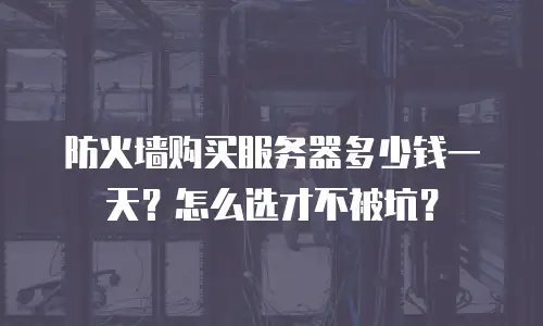 防火墙购买服务器多少钱一天？怎么选才不被坑？