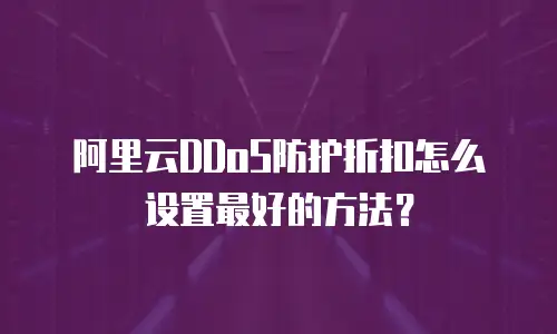 阿里云DDoS防护折扣怎么设置最好的方法？