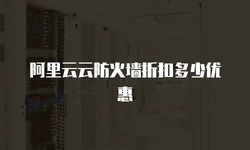 阿里云云防火墙折扣多少优惠
