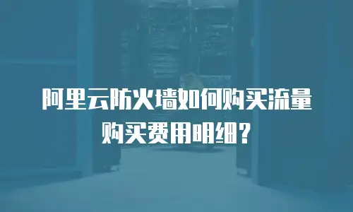 阿里云防火墙如何购买流量购买费用明细？