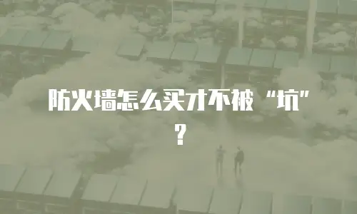 防火墙怎么买才不被“坑”？