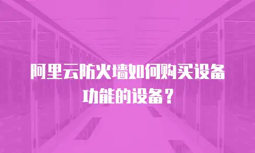 阿里云防火墙如何购买设备功能的设备？