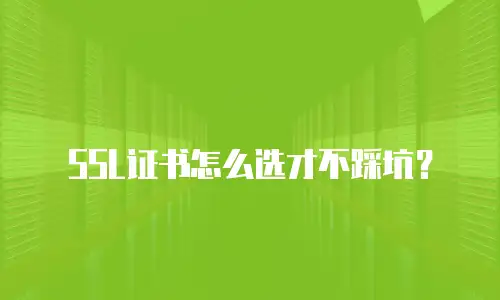 SSL证书怎么选才不踩坑？