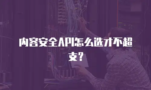 内容安全API怎么选才不超支？